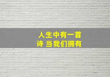 人生中有一首诗 当我们拥有